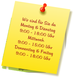 Wir sind für Sie da Montag & Dienstag  9:00 - 18:00 Uhr Mittwoch  9:00 - 15:00 Uhr Donnerstag & Freitag 9:00 - 18:00 Uhr