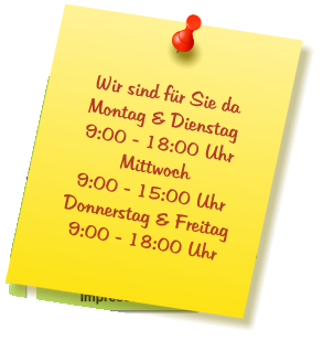 Wir sind für Sie da Montag & Dienstag  9:00 - 18:00 Uhr Mittwoch  9:00 - 15:00 Uhr Donnerstag & Freitag 9:00 - 18:00 Uhr