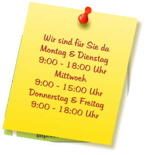 Wir sind für Sie da Montag & Dienstag  9:00 - 18:00 Uhr Mittwoch  9:00 - 15:00 Uhr Donnerstag & Freitag 9:00 - 18:00 Uhr