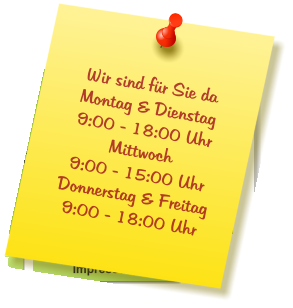 Wir sind für Sie da Montag & Dienstag  9:00 - 18:00 Uhr Mittwoch  9:00 - 15:00 Uhr Donnerstag & Freitag 9:00 - 18:00 Uhr