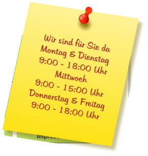 Wir sind für Sie da Montag & Dienstag  9:00 - 18:00 Uhr Mittwoch  9:00 - 15:00 Uhr Donnerstag & Freitag 9:00 - 18:00 Uhr