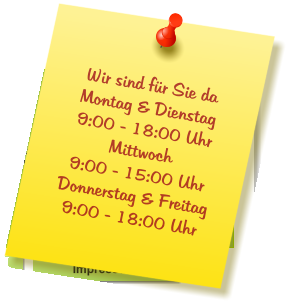 Wir sind für Sie da Montag & Dienstag  9:00 - 18:00 Uhr Mittwoch  9:00 - 15:00 Uhr Donnerstag & Freitag 9:00 - 18:00 Uhr